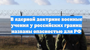 В ядерной доктрине военные учения у российских границ названы опасностью для РФ