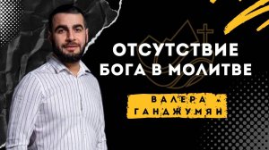 Отсутствие Бога в молитве - Валера Ганджумян