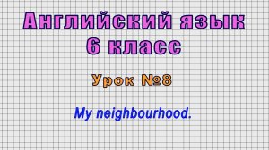 Английский язык 6 класс (Урок№8 - My neighbourhood.)