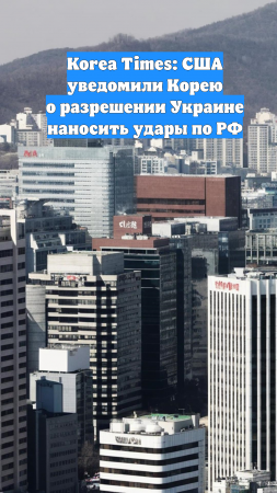 Korea Times: США уведомили Корею о разрешении Украине наносить удары по РФ