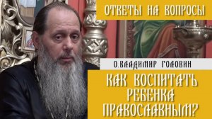 о. Владимир Головин. Как воспитать ребенка православным? Ответы на вопросы.