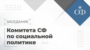 Заседание Комитета Совета Федерации по социальной политике