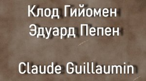 Клод Гийомен Эдуард Пепен Claude Guillaumin биография работы