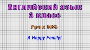 Английский язык 3 класс (Урок№8 - A Happy Family!)