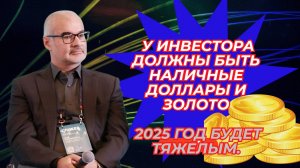 Петр Тер-Аванесян - У инвестора должны быть наличные доллары и золото. 2025 год будет тяжелым.