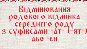 Відмінювання родового відмінка середнего роду з суфіксами -ат- (-ят-) або -ен