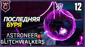 АКТИВАЦИЯ ПОСЛЕДНЕЙ БУРИ ЗЕТА! 12 ASTRONEER Glitchwalkers