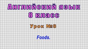 Английский язык 8 класс (Урок№8 - Foods.)