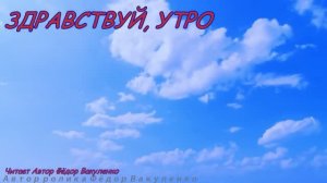 ЗДРАВСТВУЙ, УТРО Читает автор Фёдор Вакуленко #Хочешь_жить_живи