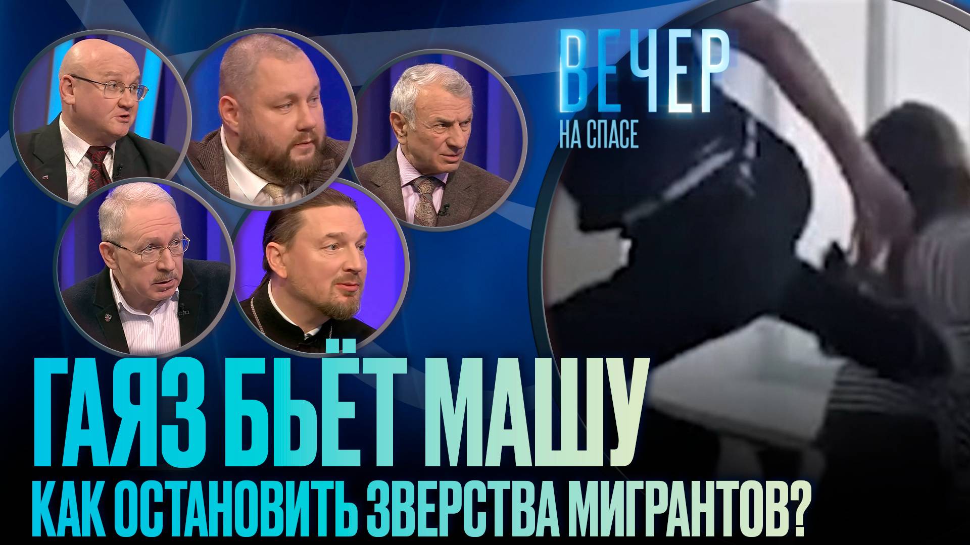 ГАЯЗ БЬЁТ МАШУ. КАК ОСТАНОВИТЬ ЗВЕРСТВА МИГРАНТОВ? / ВЕЧЕР НА СПАСЕ