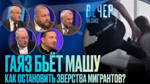 ГАЯЗ БЬЁТ МАШУ. КАК ОСТАНОВИТЬ ЗВЕРСТВА МИГРАНТОВ? / ВЕЧЕР НА СПАСЕ