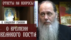 О. Владимир Головин. О времени Великого поста. Ответы на вопросы.