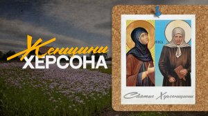 Евтропия Херсонская и Домника Алешковская - благочестие и вера. "Женщины Херсона"