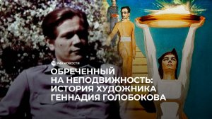 Обреченный на неподвижность: история художника Геннадия Голобокова