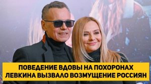 Поведение вдовы на похоронах Левкина вызвало возмущение россиян