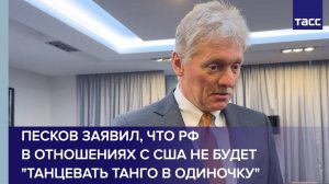 Песков заявил, что РФ в отношениях с США не будет "танцевать танго в одиночку"