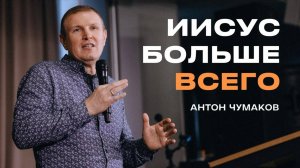 "Иисус больше всего" Антон Чумаков - 17 ноября 2024