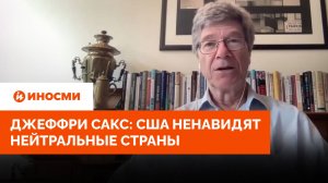 Сакс объяснил «безумное расширение НАТО»: США ненавидят нейтральные страны