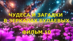 ЧУДЕСА И ЗАГАДКИ В ЗЕРКАЛАХ БУЛАЕВЫХ. ФИЛЬМ 10.