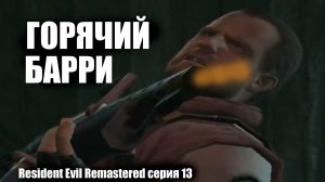 Горячий Барри / Resident Evil Remastered серия 13