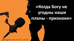 Бодрое утро 20.11 -  «Когда Богу не угодны  наши планы»