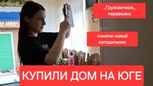 Купили дом на юге.Помяли новый холодильник ,,Грузовичков,,Подключили газ.