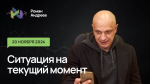 20.11.2024 Ситуация на текущий момент | Роман Андреев