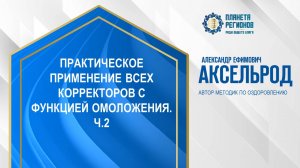 Аксельрод А.Е. «ПРАКТИЧЕСКОЕ ПРИМЕНЕНИЕ ВСЕХ КОРРЕКТОРОВ С ФУНКЦИЕЙ ОМОЛОЖЕНИЯ. Ч.2» 19.11.24