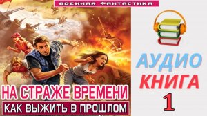 #Аудиокнига. «НА СТРАЖЕ ВРЕМЕНИ-1! Как выжить в прошлом». КНИГА 1. #Попаданцы#БоеваяФантастика