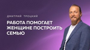 РАБОТА ПОМОГАЕТ ЖЕНЩИНЕ ПОСТРОИТЬ СЕМЬЮ. Дмитрий Троцкий