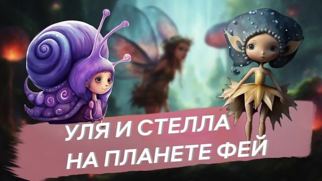 УЛЯ И СТЕЛЛА НА ПЛАНЕТЕ ФЕЙ. Приключение Улитки Ули и Звезды Стеллы