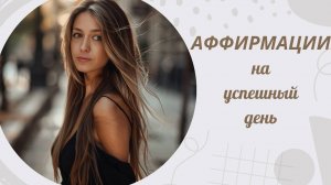 Аффирмации, которые создадут настрой на осознанный и удачный день!