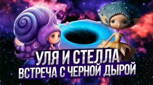УЛИТКА УЛЯ и СТЕЛЛА. Встреча с ЧЕРНОЙ ДЫРОЙ