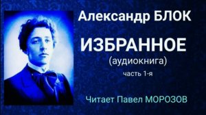 Александр Блок. Избранное. Часть 1-я. Читает Павел Морозов