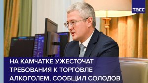 На Камчатке ужесточат требования к торговле алкоголем, сообщил Солодов