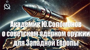 Создатель "Булавы" Юрий Семенович Соломонов о советском ядерном оружии для НАТО в Европе