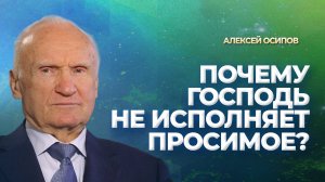 Почему Господь не всегда исполняет просимое? / А.И. Осипов