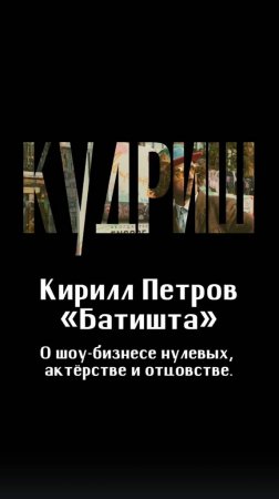 О шоу-бизнесе нулевых, актёрстве и отцовстве / Кирилл «Батишта» Петров / Подкаст «КУДРИШ»