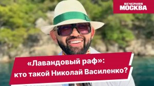 «Лавандовый раф»: кто такой Николай Василенко? // Вечерняя Москва