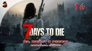 7 Days to Die (v 1.+) ➤ Выживание в зомбиапокалипсис ч.16