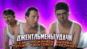 Джентльмены удачи - как сложилась судьба героев культовой картины