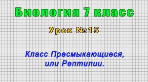 Биология 7 класс (Урок№15 - Класс Пресмыкающиеся, или Рептилии.)