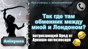 АЛЕНУШКА. Так где там обменник между мной и Лондоном? (бред от Аркаши-автослесаря)