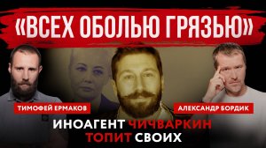 Всех оболью грязью. Иноагент Чичваркин топит своих | Александр Бордик и Тимофей Ермаков