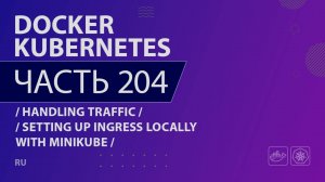 Docker, Kubernetes - 204 - Handling Traffic - Setting up Ingress Locally with Minikube