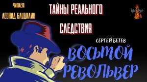 Тайны Реального Следствия: ВОСЬМОЙ РЕВОЛЬВЕР (автор: Сергей Бетев).