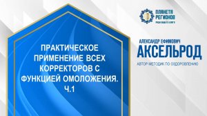 Аксельрод А.Е. «ПРАКТИЧЕСКОЕ ПРИМЕНЕНИЕ ВСЕХ КОРРЕКТОРОВ С ФУНКЦИЕЙ ОМОЛОЖЕНИЯ. Ч.1» 19.11.24