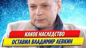 Новости Шоу-Бизнеса ★ Какое наследство оставил Владимир Левкин