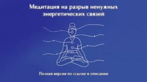 Медитация разрыв ненужных энергетических связей (Полную версию медитации можно приобрести по ссылке)