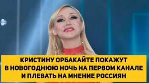 КРИСТИНУ ОРБАКАЙТЕ ПОКАЖУТ В НОВОГОДНЮЮ НОЧЬ НА ПЕРВОМ КАНАЛЕ И ПЛЕВАТЬ НА МНЕНИЕ РОССИЯН